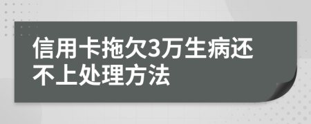 信用卡拖欠3万生病还不上处理方法