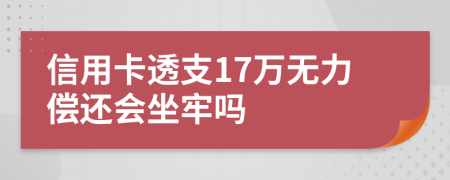 信用卡透支17万无力偿还会坐牢吗