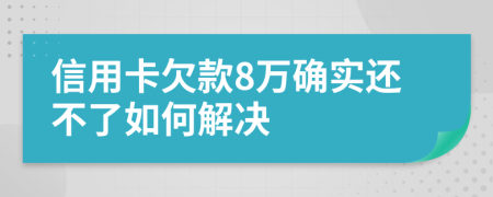 信用卡欠款8万确实还不了如何解决