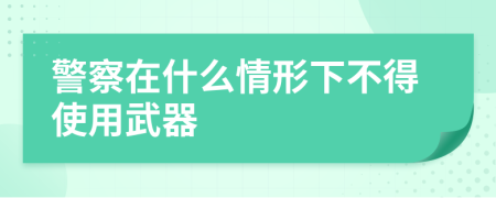 警察在什么情形下不得使用武器
