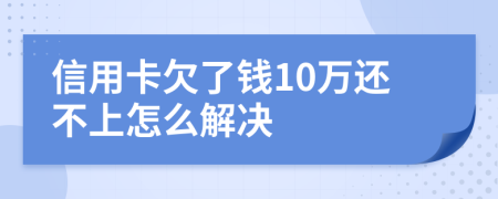 信用卡欠了钱10万还不上怎么解决