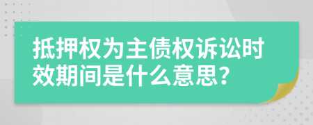 抵押权为主债权诉讼时效期间是什么意思？