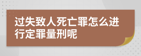 过失致人死亡罪怎么进行定罪量刑呢