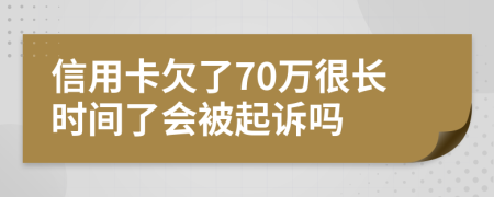 信用卡欠了70万很长时间了会被起诉吗