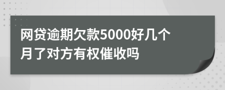 网贷逾期欠款5000好几个月了对方有权催收吗