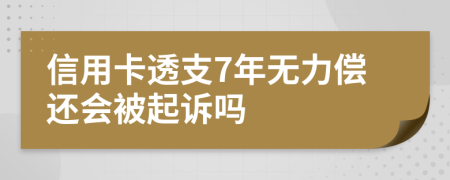 信用卡透支7年无力偿还会被起诉吗