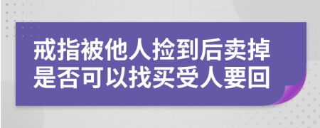 戒指被他人捡到后卖掉是否可以找买受人要回