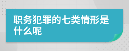 职务犯罪的七类情形是什么呢