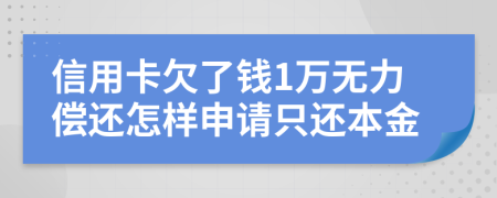 信用卡欠了钱1万无力偿还怎样申请只还本金