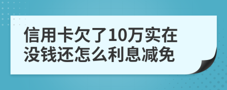 信用卡欠了10万实在没钱还怎么利息减免