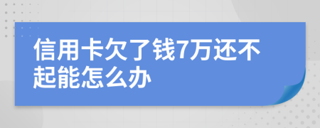 信用卡欠了钱7万还不起能怎么办