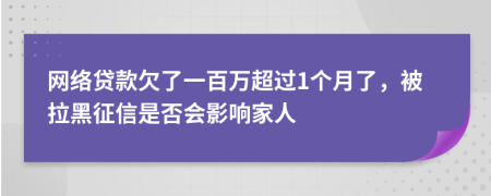 网络贷款欠了一百万超过1个月了，被拉黑征信是否会影响家人