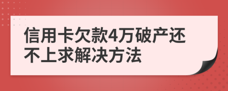 信用卡欠款4万破产还不上求解决方法