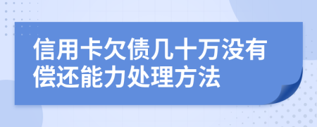 信用卡欠债几十万没有偿还能力处理方法