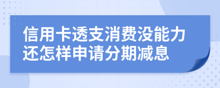 信用卡透支消费没能力还怎样申请分期减息