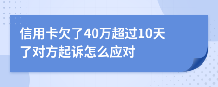 信用卡欠了40万超过10天了对方起诉怎么应对