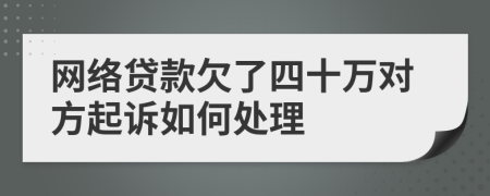 网络贷款欠了四十万对方起诉如何处理