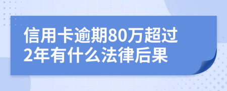 信用卡逾期80万超过2年有什么法律后果