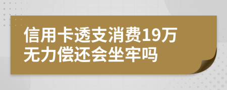 信用卡透支消费19万无力偿还会坐牢吗