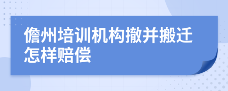 儋州培训机构撤并搬迁怎样赔偿