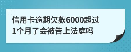 信用卡逾期欠款6000超过1个月了会被告上法庭吗