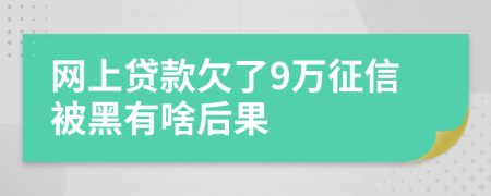 网上贷款欠了9万征信被黑有啥后果