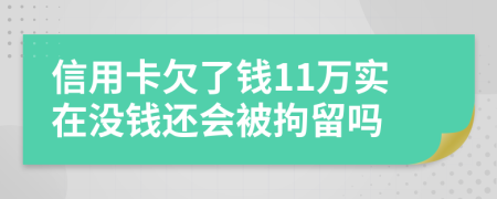 信用卡欠了钱11万实在没钱还会被拘留吗