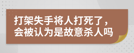 打架失手将人打死了，会被认为是故意杀人吗