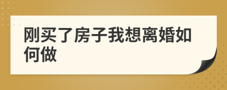 刚买了房子我想离婚如何做