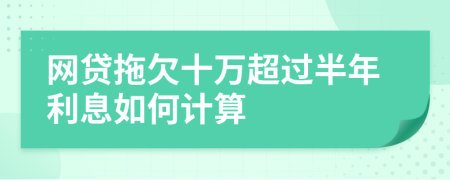 网贷拖欠十万超过半年利息如何计算