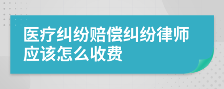 医疗纠纷赔偿纠纷律师应该怎么收费