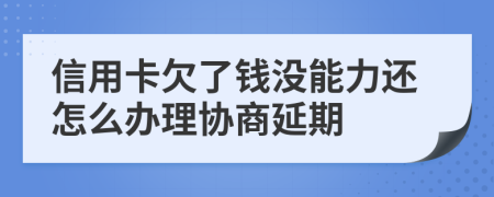 信用卡欠了钱没能力还怎么办理协商延期