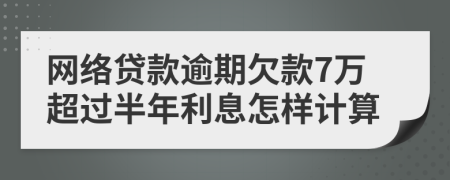 网络贷款逾期欠款7万超过半年利息怎样计算