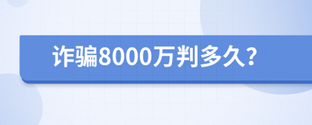 诈骗8000万判多久？