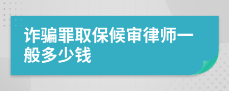 诈骗罪取保候审律师一般多少钱