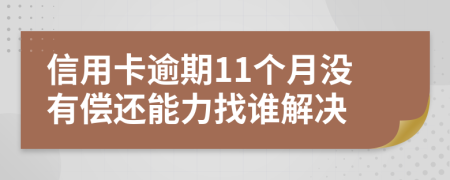 信用卡逾期11个月没有偿还能力找谁解决