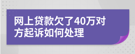 网上贷款欠了40万对方起诉如何处理