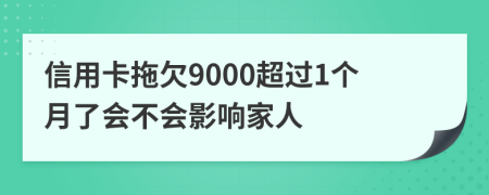 信用卡拖欠9000超过1个月了会不会影响家人