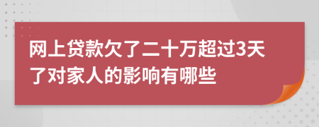 网上贷款欠了二十万超过3天了对家人的影响有哪些