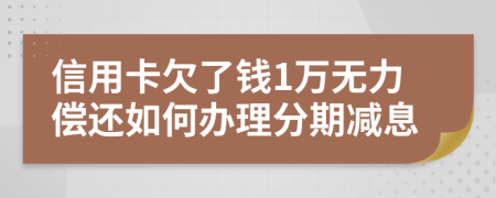 信用卡欠了钱1万无力偿还如何办理分期减息