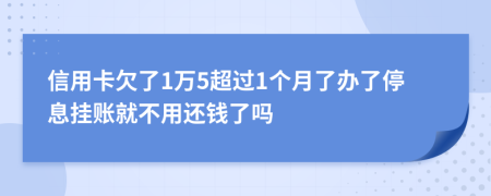 信用卡欠了1万5超过1个月了办了停息挂账就不用还钱了吗