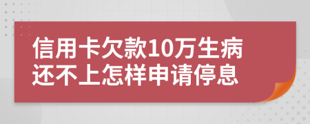 信用卡欠款10万生病还不上怎样申请停息