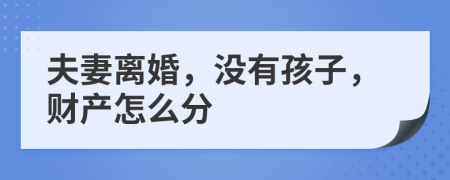 夫妻离婚，没有孩子，财产怎么分