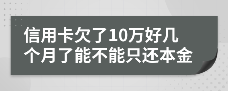 信用卡欠了10万好几个月了能不能只还本金