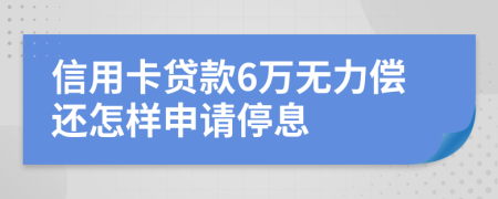 信用卡贷款6万无力偿还怎样申请停息