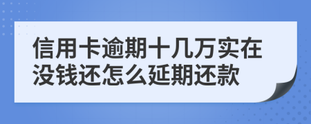 信用卡逾期十几万实在没钱还怎么延期还款