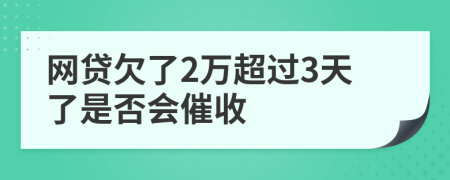 网贷欠了2万超过3天了是否会催收