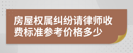 房屋权属纠纷请律师收费标准参考价格多少