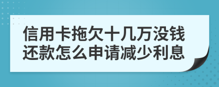 信用卡拖欠十几万没钱还款怎么申请减少利息