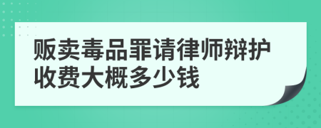 贩卖毒品罪请律师辩护收费大概多少钱